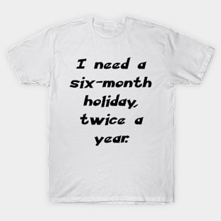 I need a six-month holiday, twice a year. T-Shirt